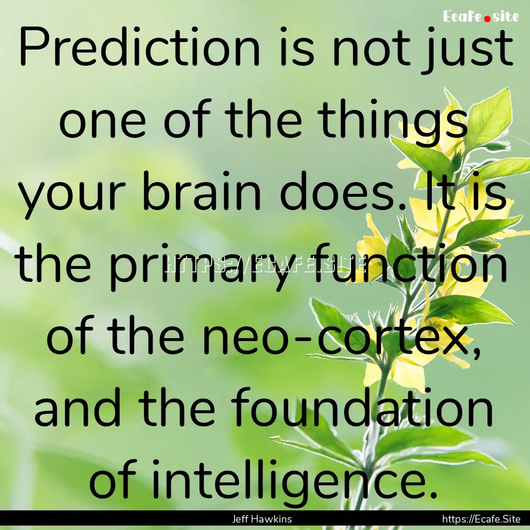 Prediction is not just one of the things.... : Quote by Jeff Hawkins