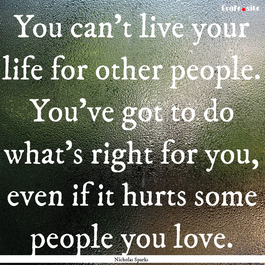 You can't live your life for other people..... : Quote by Nicholas Sparks