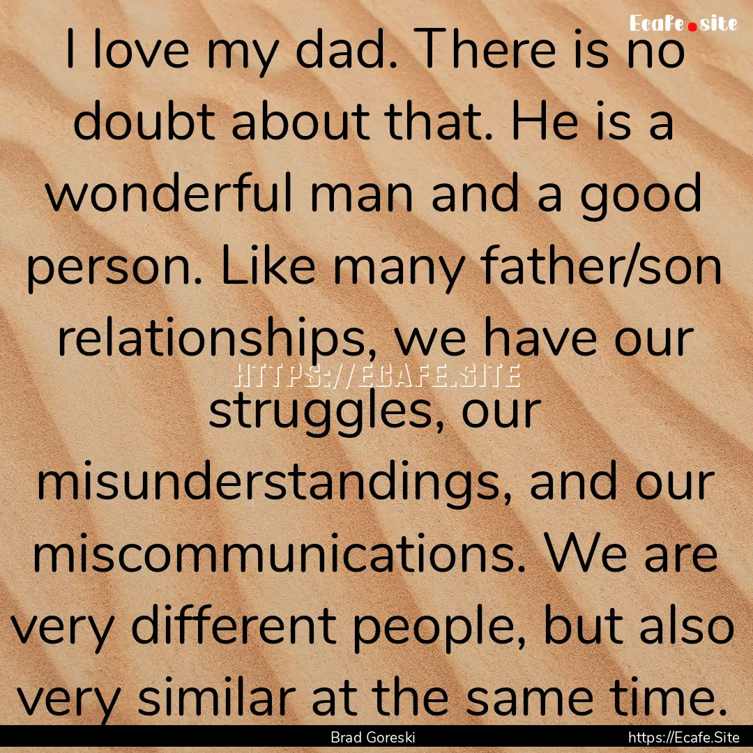 I love my dad. There is no doubt about that..... : Quote by Brad Goreski