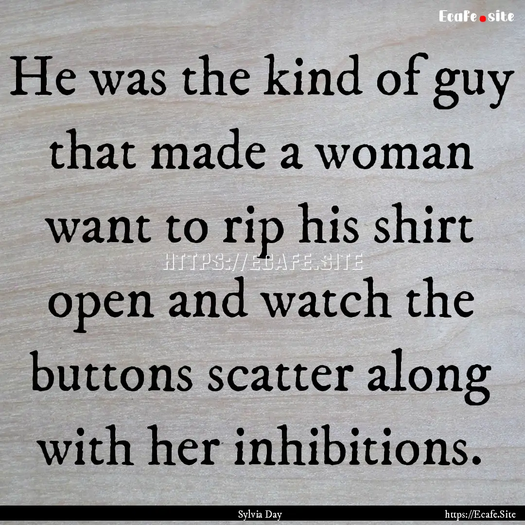 He was the kind of guy that made a woman.... : Quote by Sylvia Day