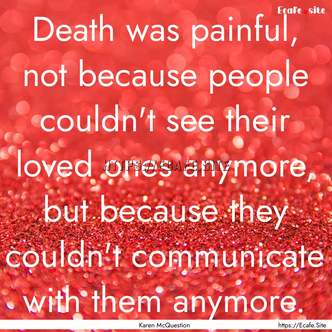 Death was painful, not because people couldn't.... : Quote by Karen McQuestion