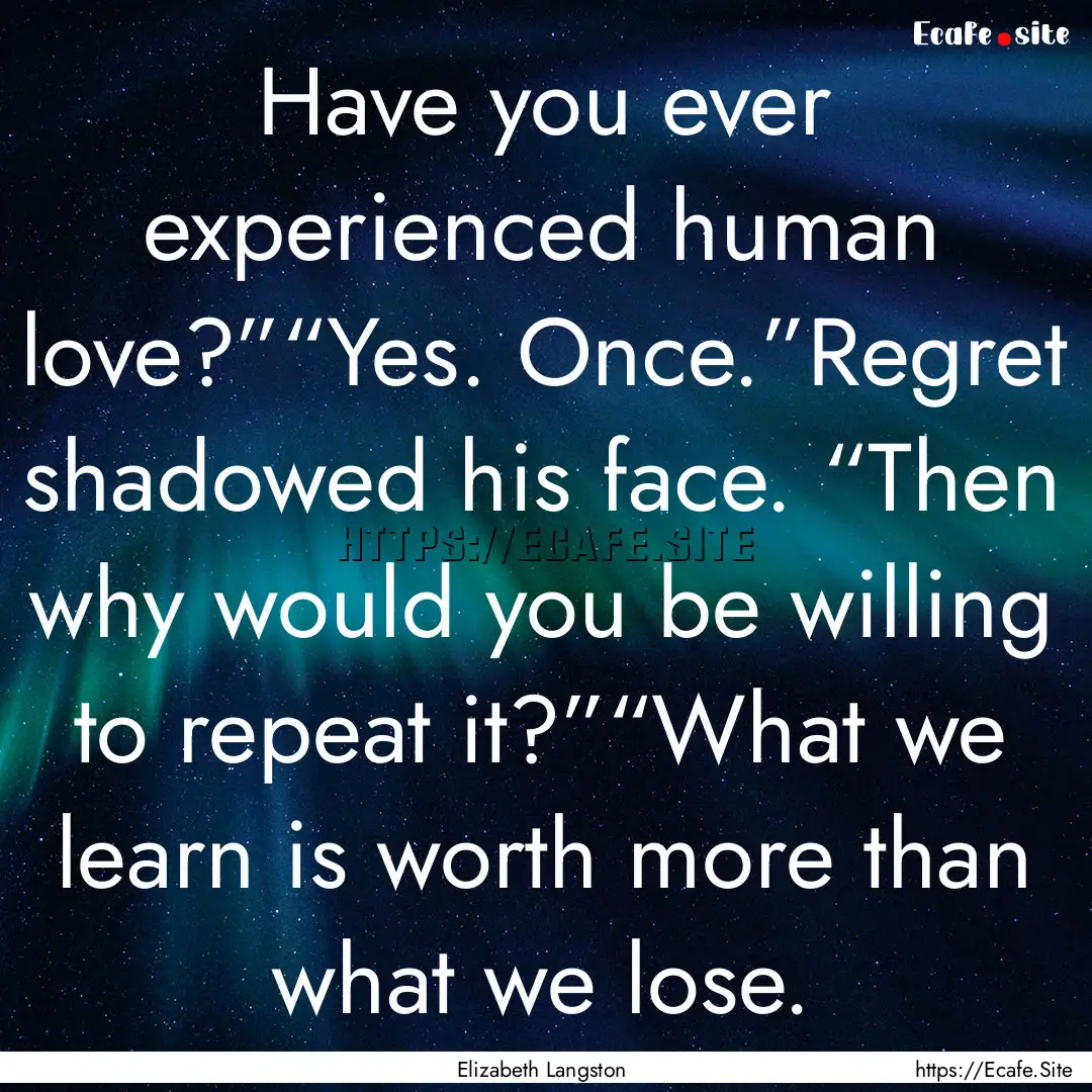 Have you ever experienced human love?”“Yes..... : Quote by Elizabeth Langston