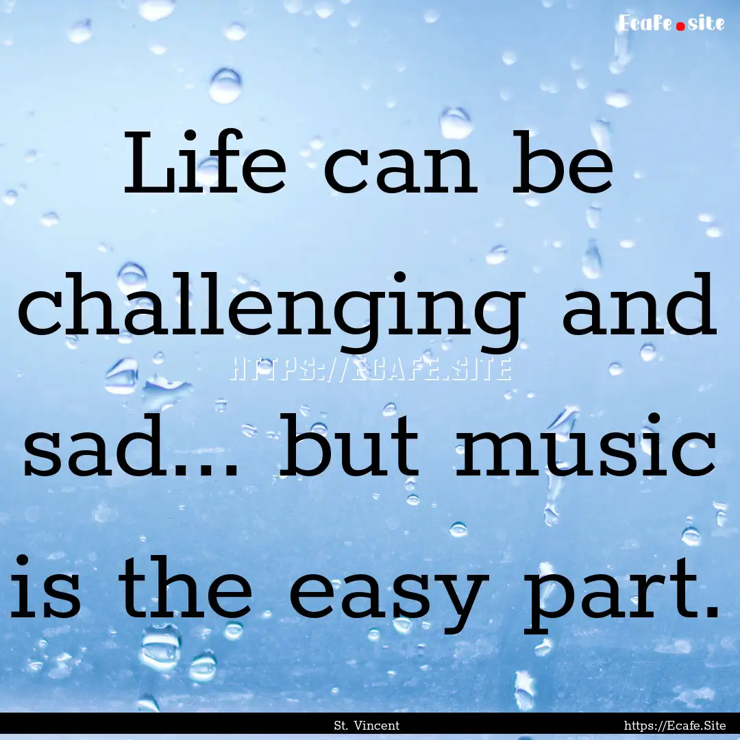 Life can be challenging and sad... but music.... : Quote by St. Vincent