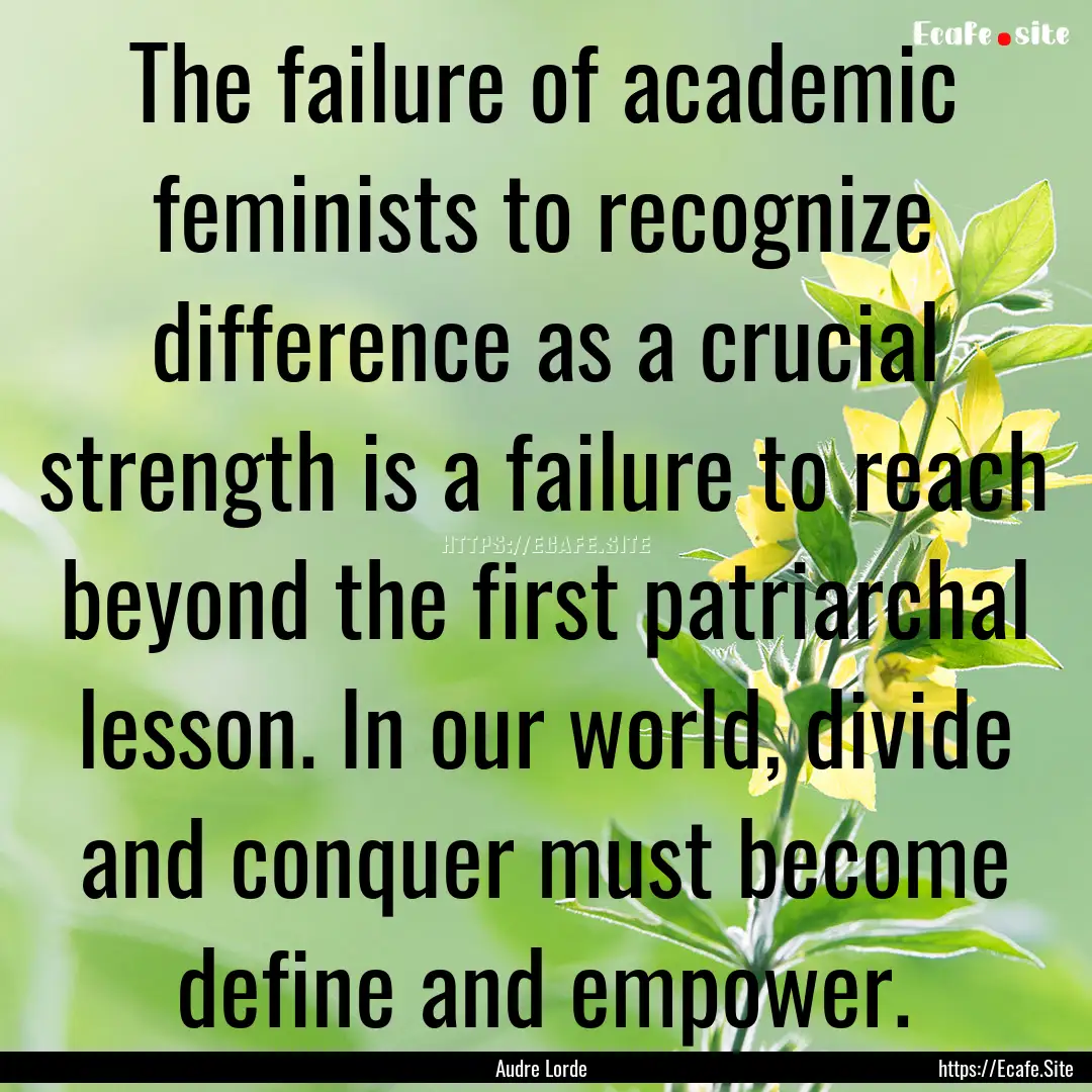 The failure of academic feminists to recognize.... : Quote by Audre Lorde