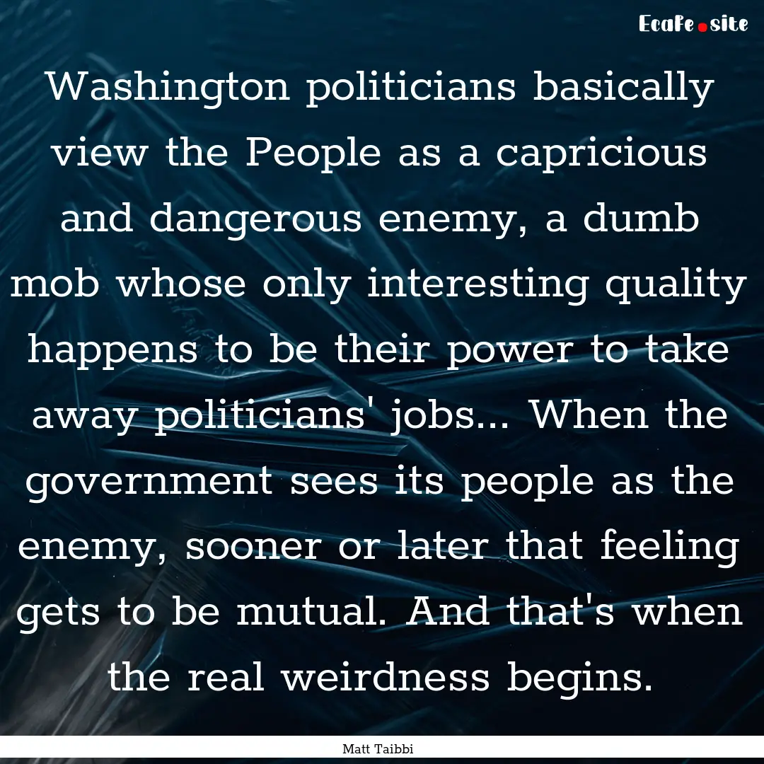 Washington politicians basically view the.... : Quote by Matt Taibbi