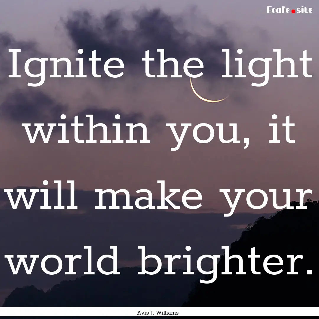 Ignite the light within you, it will make.... : Quote by Avis J. Williams