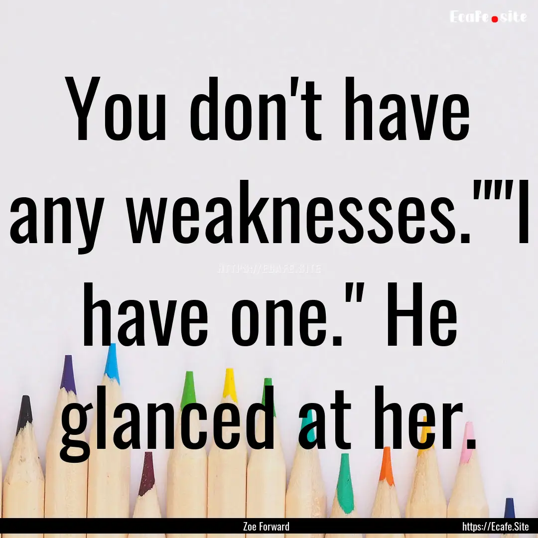 You don't have any weaknesses.