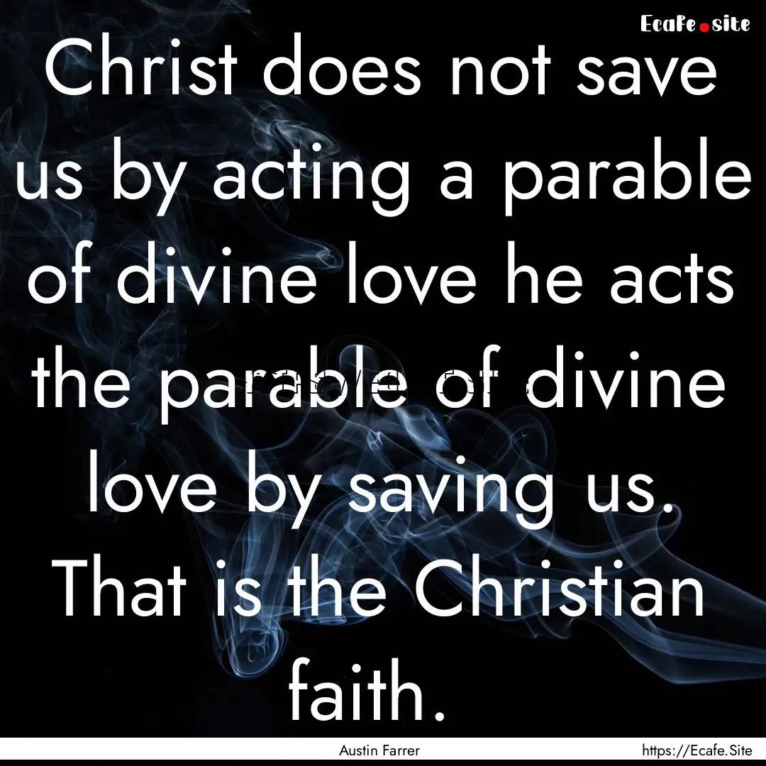 Christ does not save us by acting a parable.... : Quote by Austin Farrer