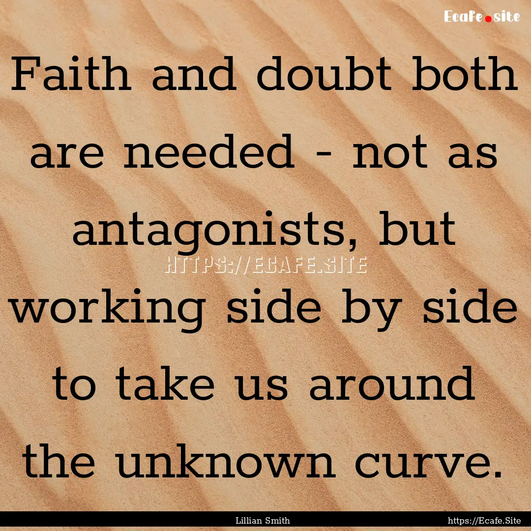 Faith and doubt both are needed - not as.... : Quote by Lillian Smith