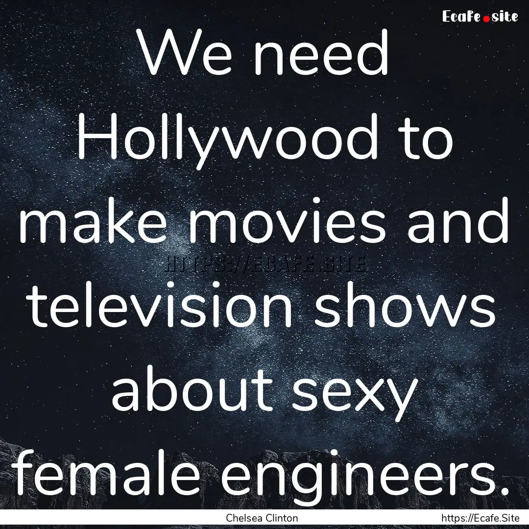 We need Hollywood to make movies and television.... : Quote by Chelsea Clinton