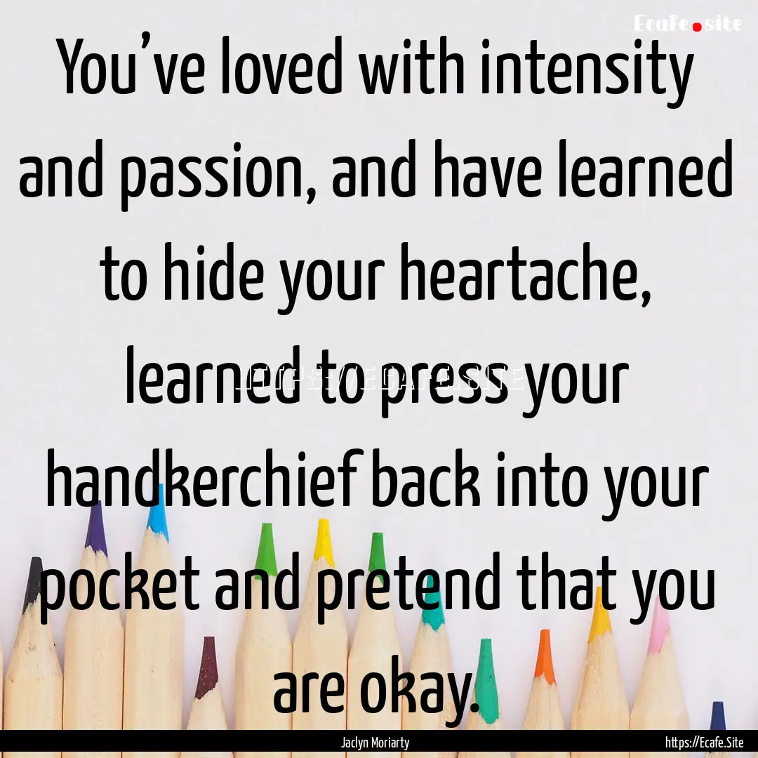 You’ve loved with intensity and passion,.... : Quote by Jaclyn Moriarty