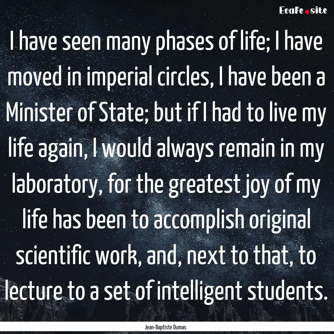 I have seen many phases of life; I have moved.... : Quote by Jean-Baptiste Dumas