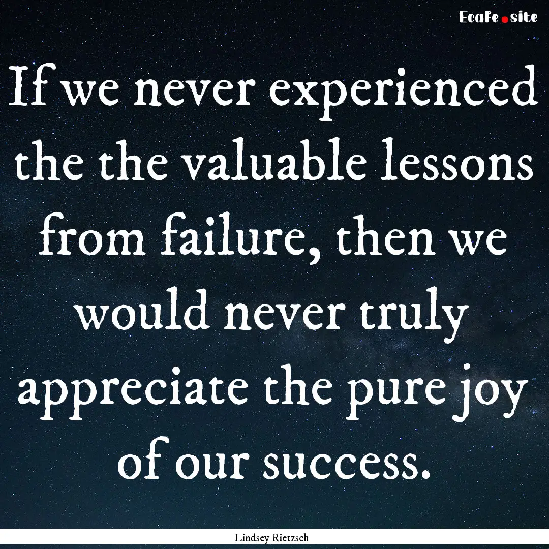 If we never experienced the the valuable.... : Quote by Lindsey Rietzsch