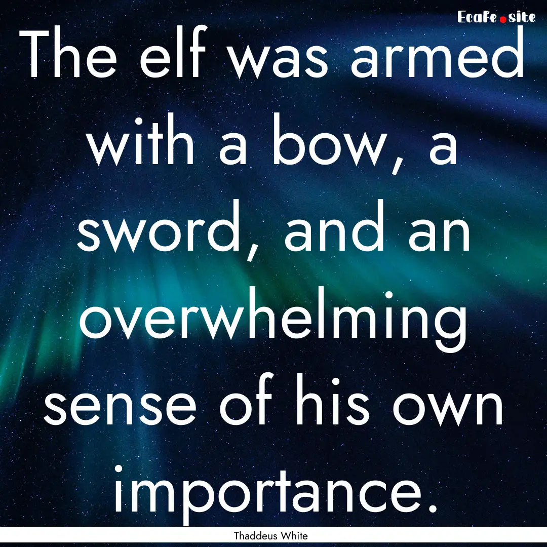 The elf was armed with a bow, a sword, and.... : Quote by Thaddeus White