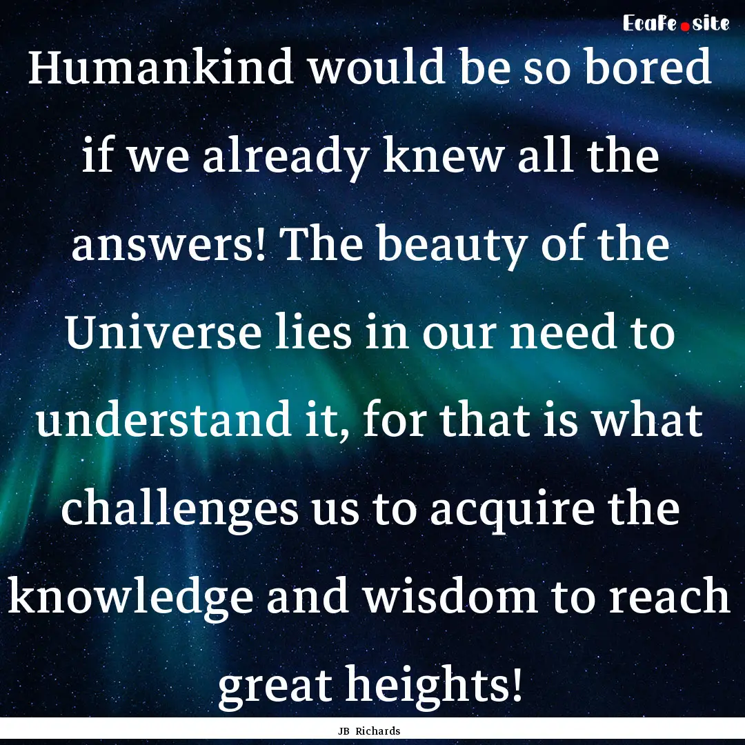 Humankind would be so bored if we already.... : Quote by JB Richards