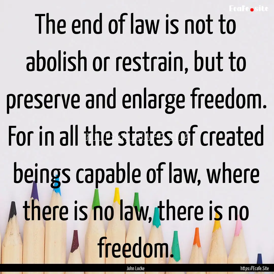 The end of law is not to abolish or restrain,.... : Quote by John Locke