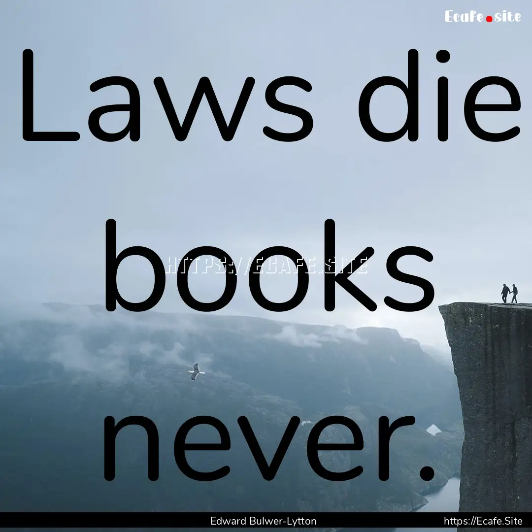 Laws die books never. : Quote by Edward Bulwer-Lytton