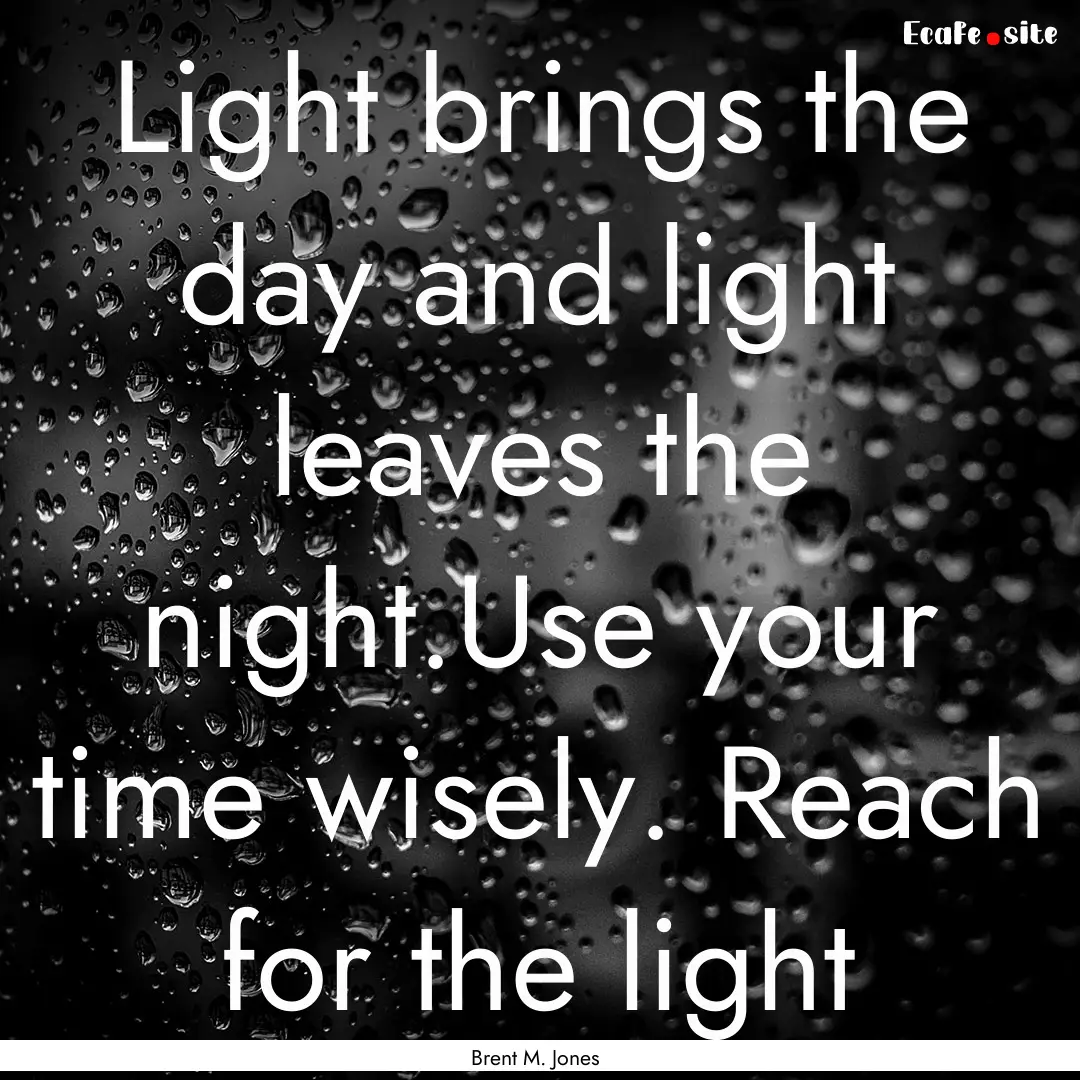 Light brings the day and light leaves the.... : Quote by Brent M. Jones