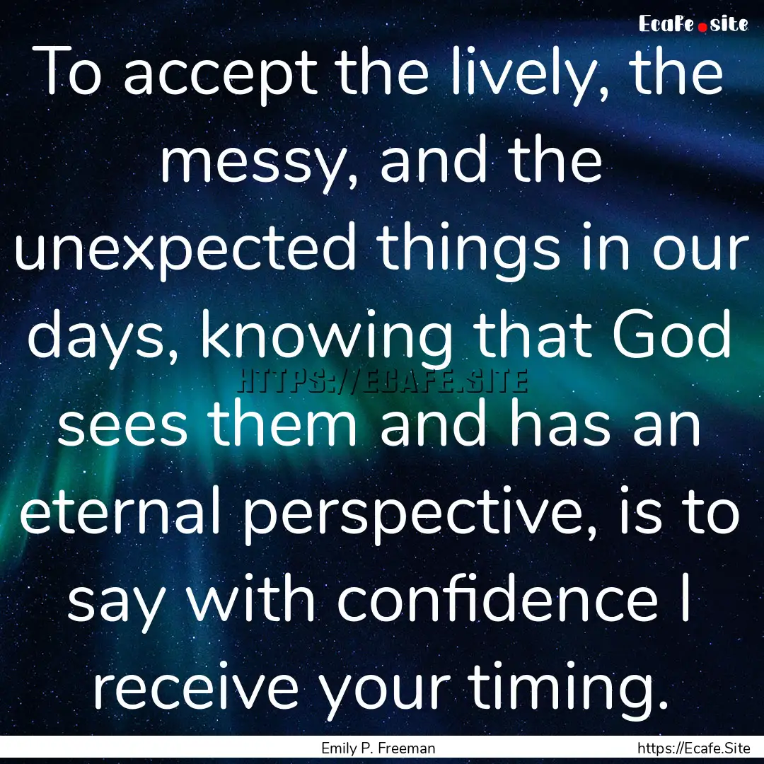 To accept the lively, the messy, and the.... : Quote by Emily P. Freeman