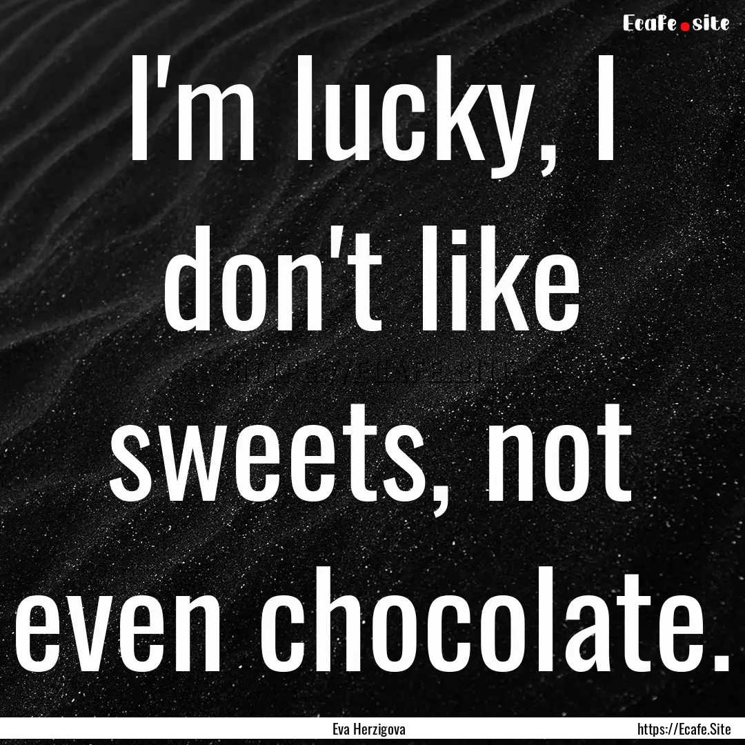 I'm lucky, I don't like sweets, not even.... : Quote by Eva Herzigova