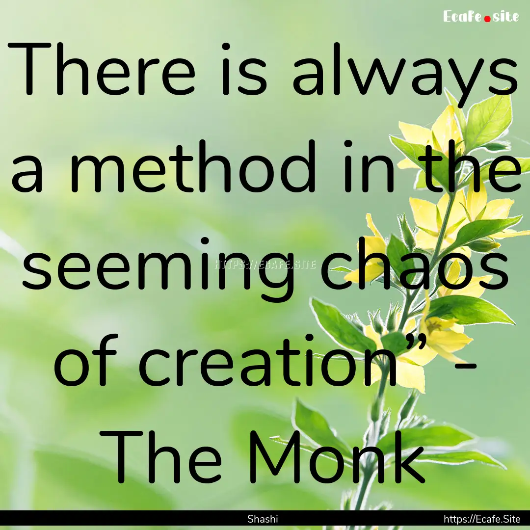 There is always a method in the seeming chaos.... : Quote by Shashi