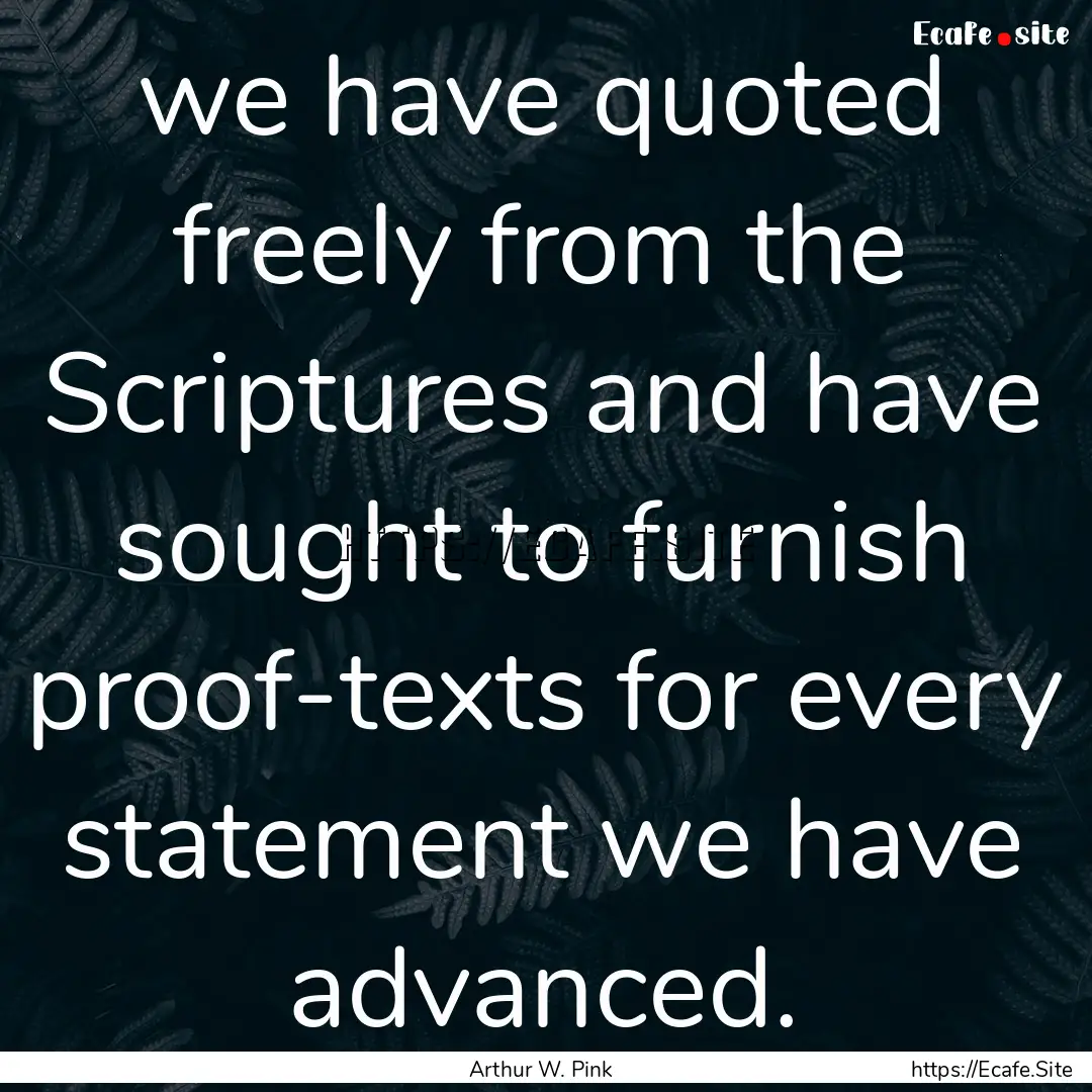 we have quoted freely from the Scriptures.... : Quote by Arthur W. Pink