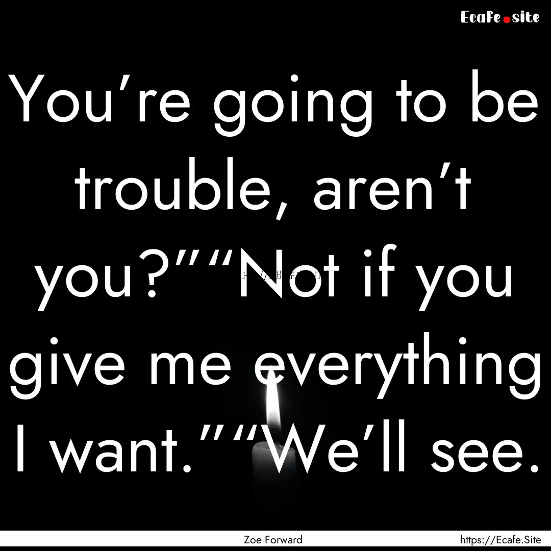 You’re going to be trouble, aren’t you?”“Not.... : Quote by Zoe Forward