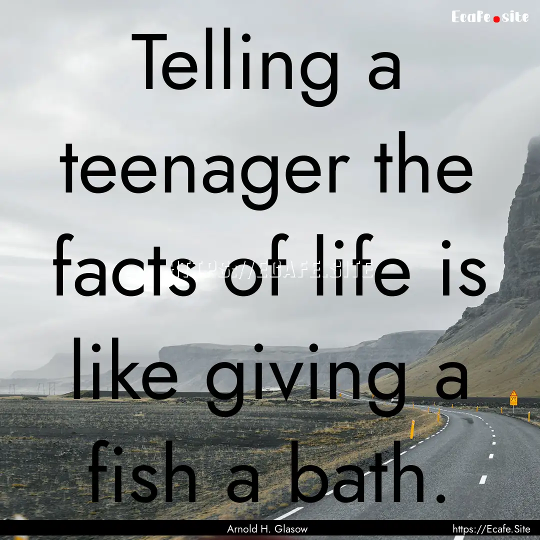 Telling a teenager the facts of life is like.... : Quote by Arnold H. Glasow