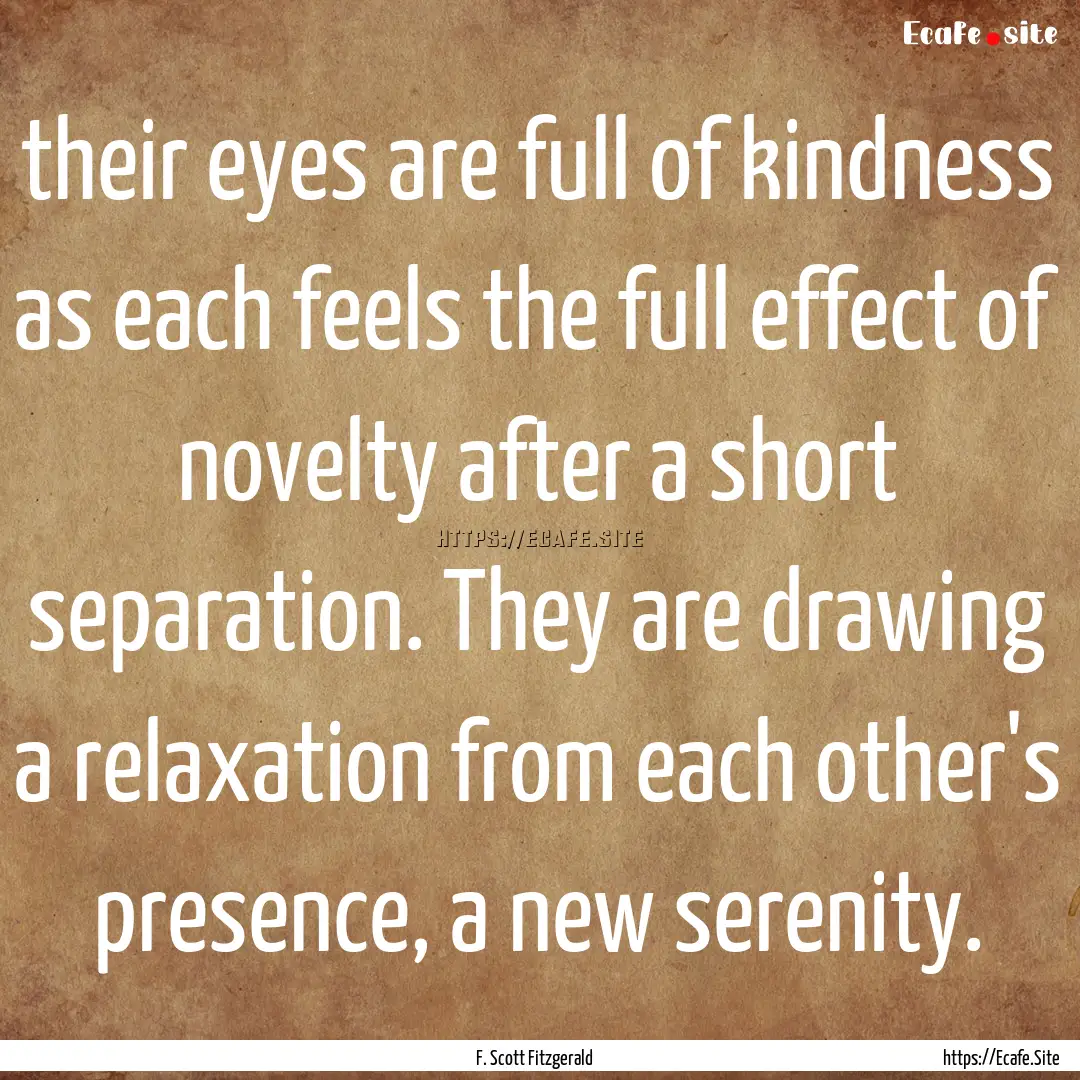 their eyes are full of kindness as each feels.... : Quote by F. Scott Fitzgerald