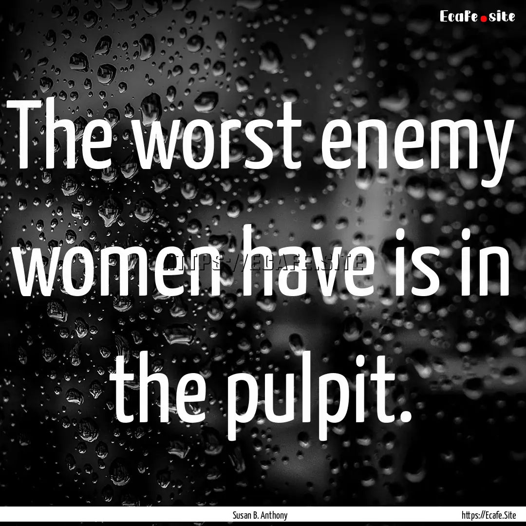 The worst enemy women have is in the pulpit..... : Quote by Susan B. Anthony