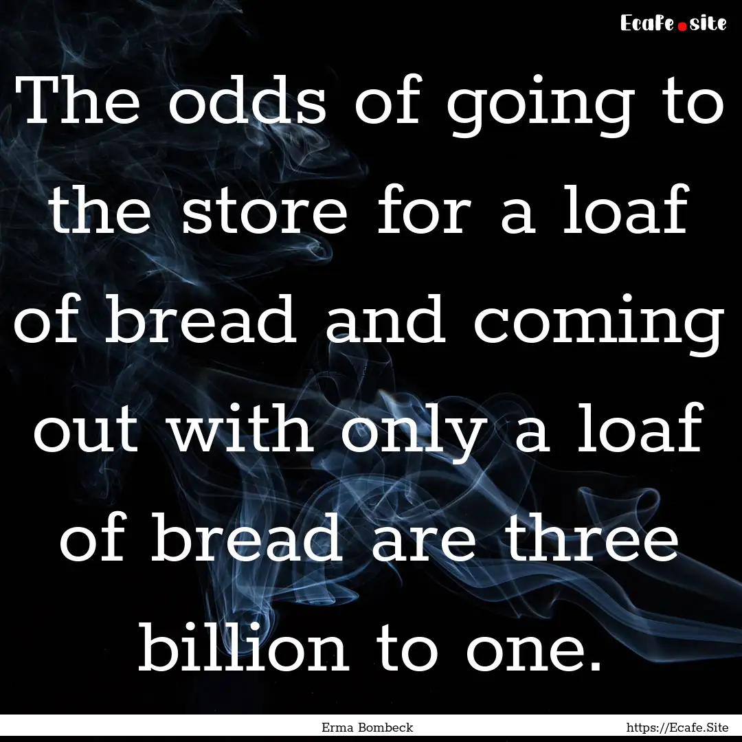 The odds of going to the store for a loaf.... : Quote by Erma Bombeck