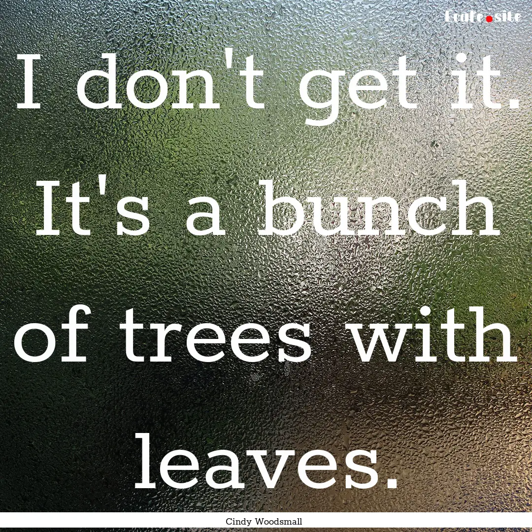 I don't get it. It's a bunch of trees with.... : Quote by Cindy Woodsmall