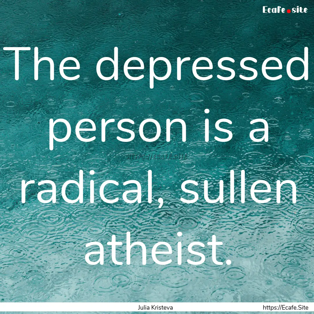 The depressed person is a radical, sullen.... : Quote by Julia Kristeva