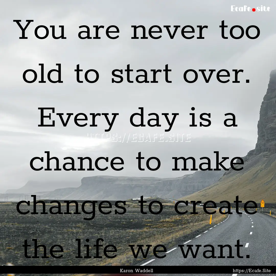 You are never too old to start over. Every.... : Quote by Karon Waddell