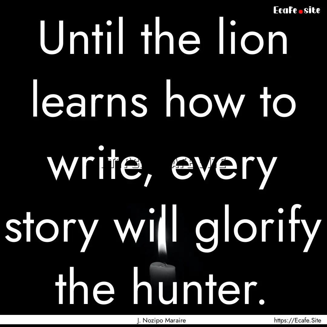 Until the lion learns how to write, every.... : Quote by J. Nozipo Maraire