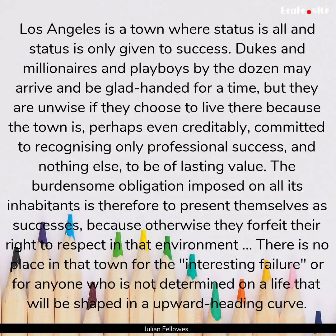 Los Angeles is a town where status is all.... : Quote by Julian Fellowes