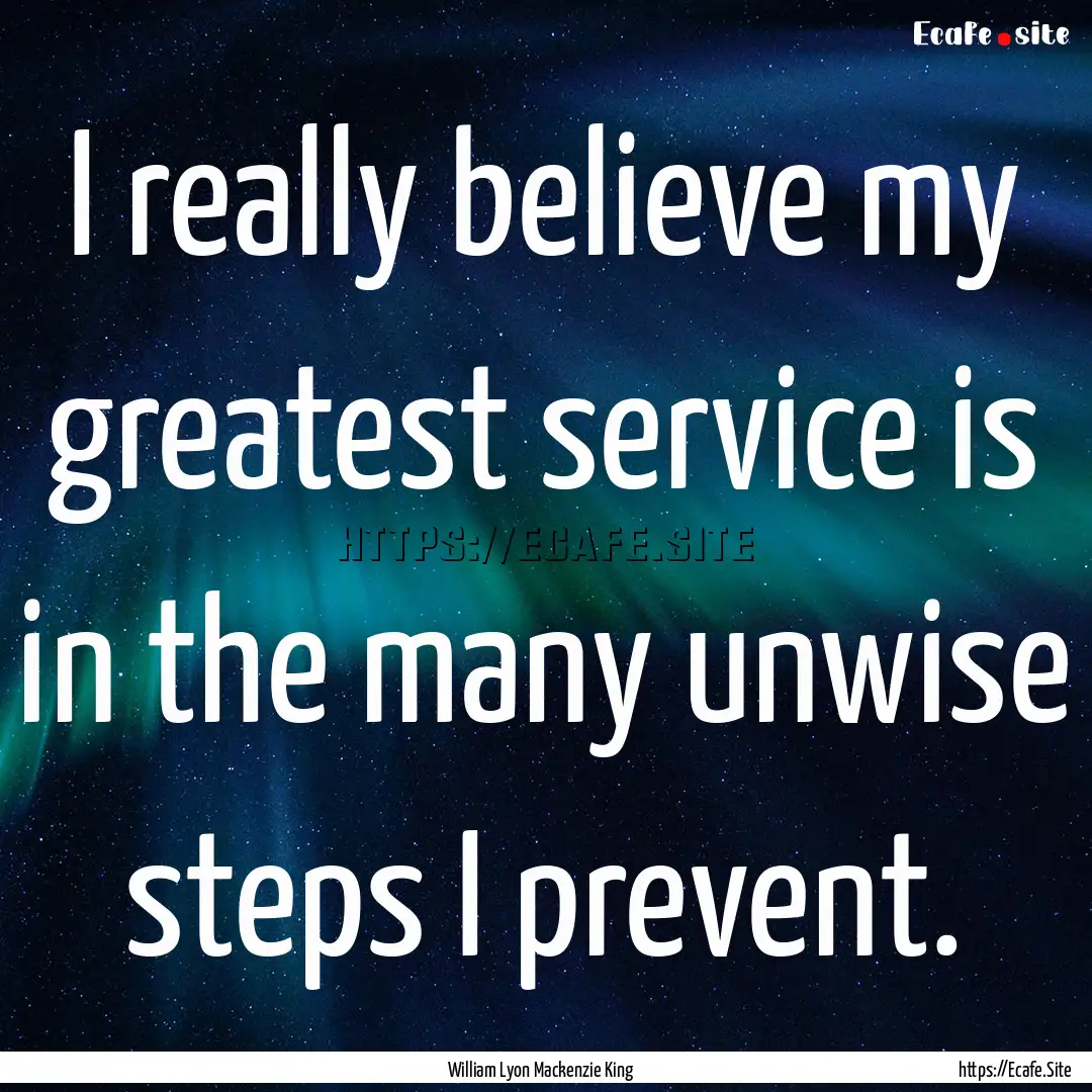 I really believe my greatest service is in.... : Quote by William Lyon Mackenzie King