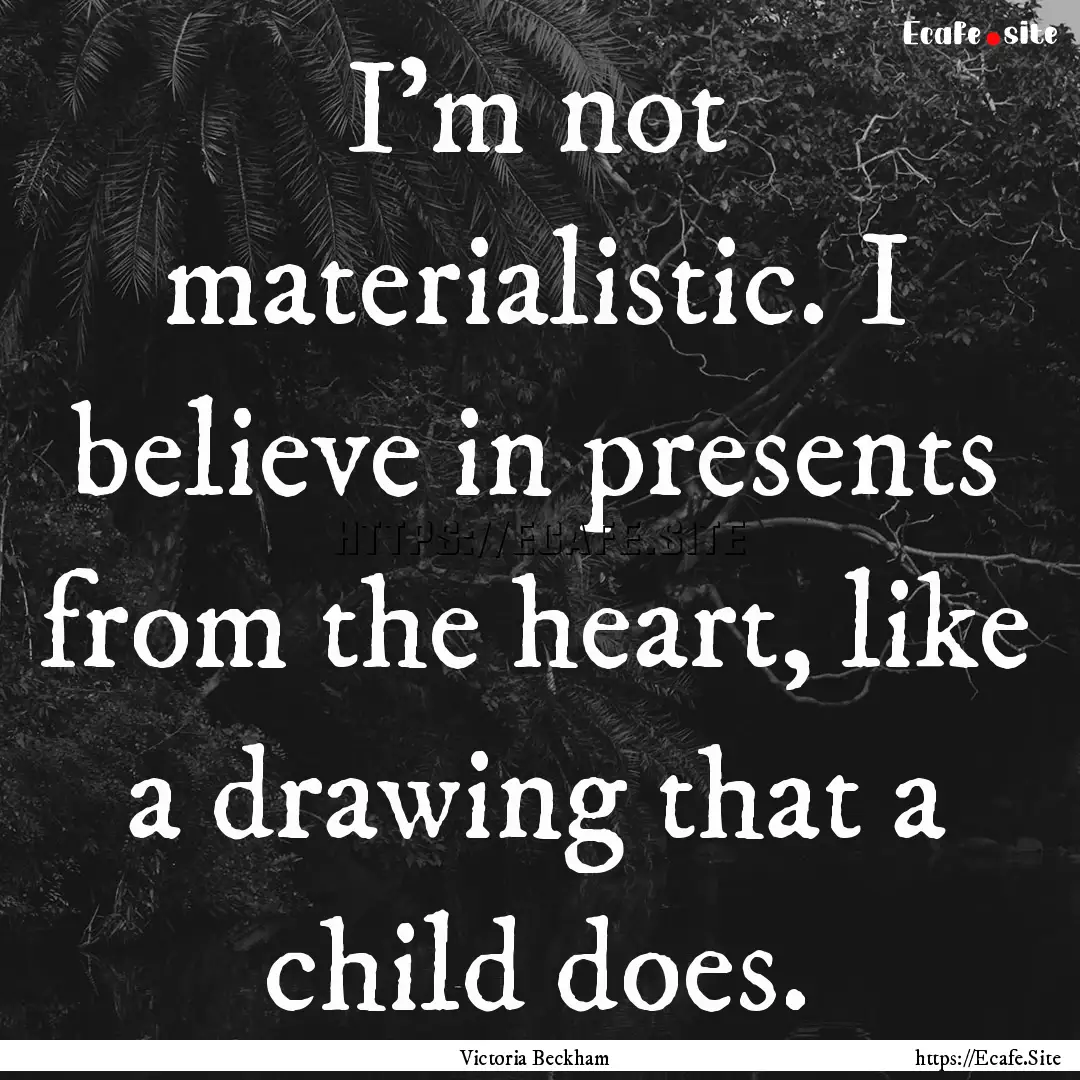 I'm not materialistic. I believe in presents.... : Quote by Victoria Beckham