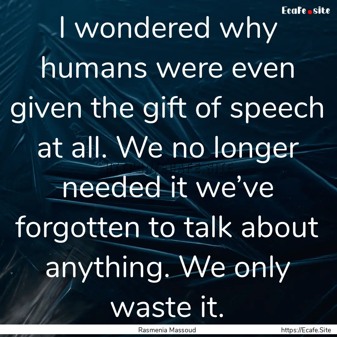 I wondered why humans were even given the.... : Quote by Rasmenia Massoud