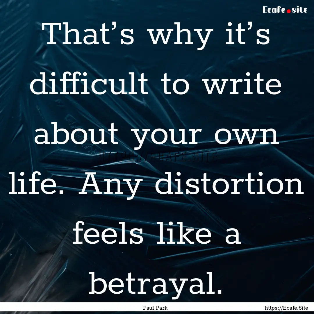 That’s why it’s difficult to write about.... : Quote by Paul Park