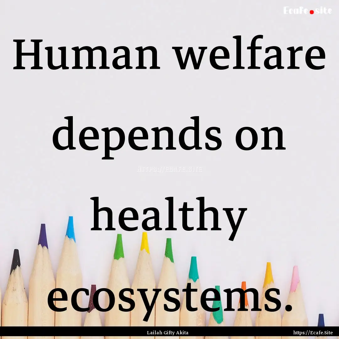 Human welfare depends on healthy ecosystems..... : Quote by Lailah Gifty Akita