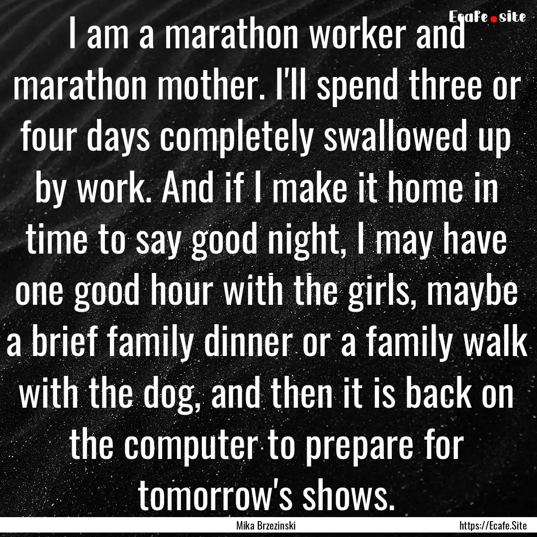 I am a marathon worker and marathon mother..... : Quote by Mika Brzezinski