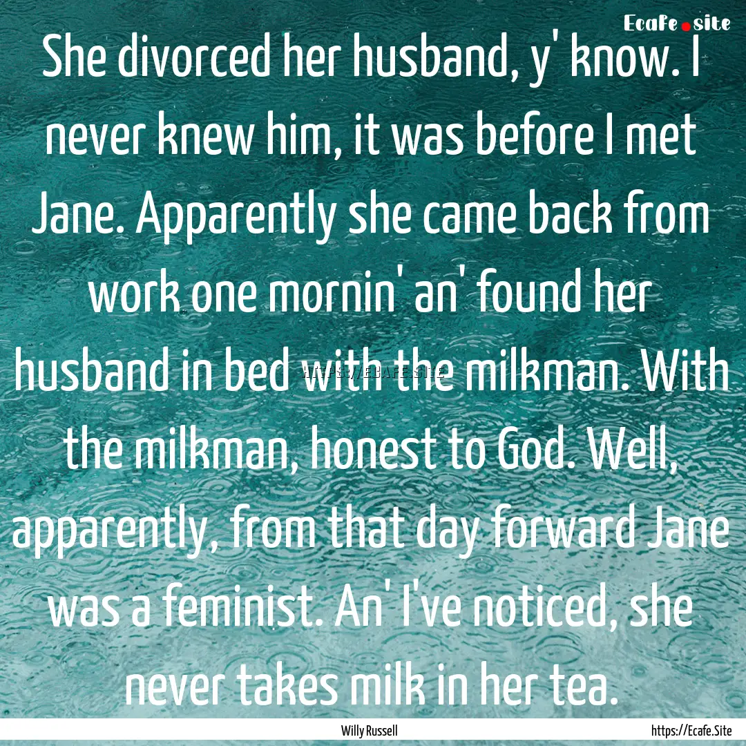 She divorced her husband, y' know. I never.... : Quote by Willy Russell