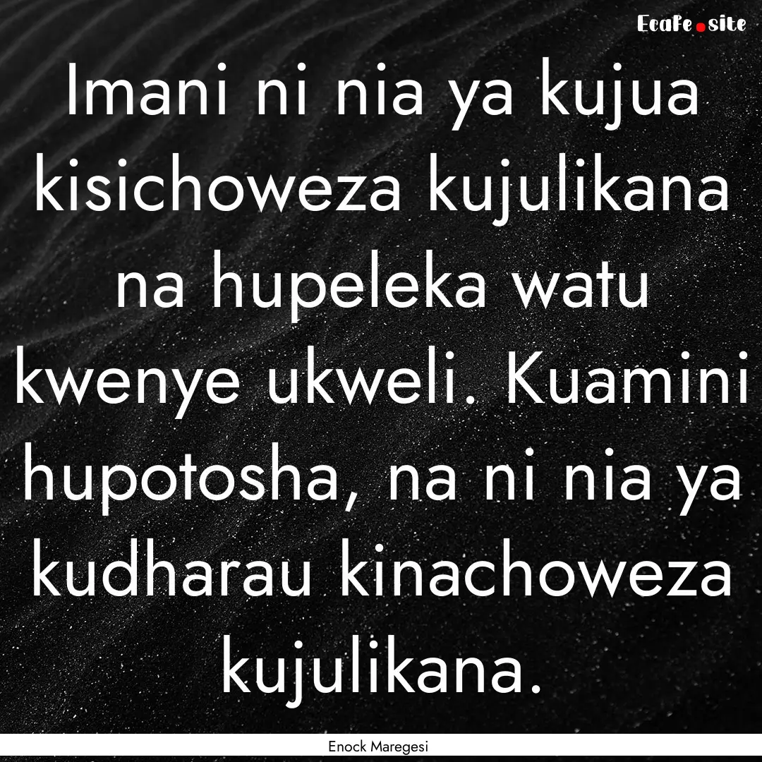 Imani ni nia ya kujua kisichoweza kujulikana.... : Quote by Enock Maregesi