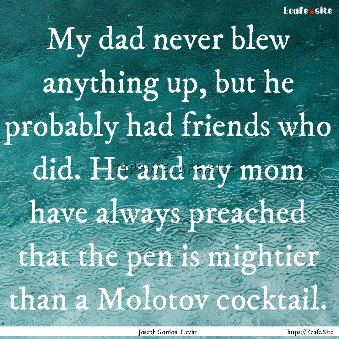 My dad never blew anything up, but he probably.... : Quote by Joseph Gordon-Levitt