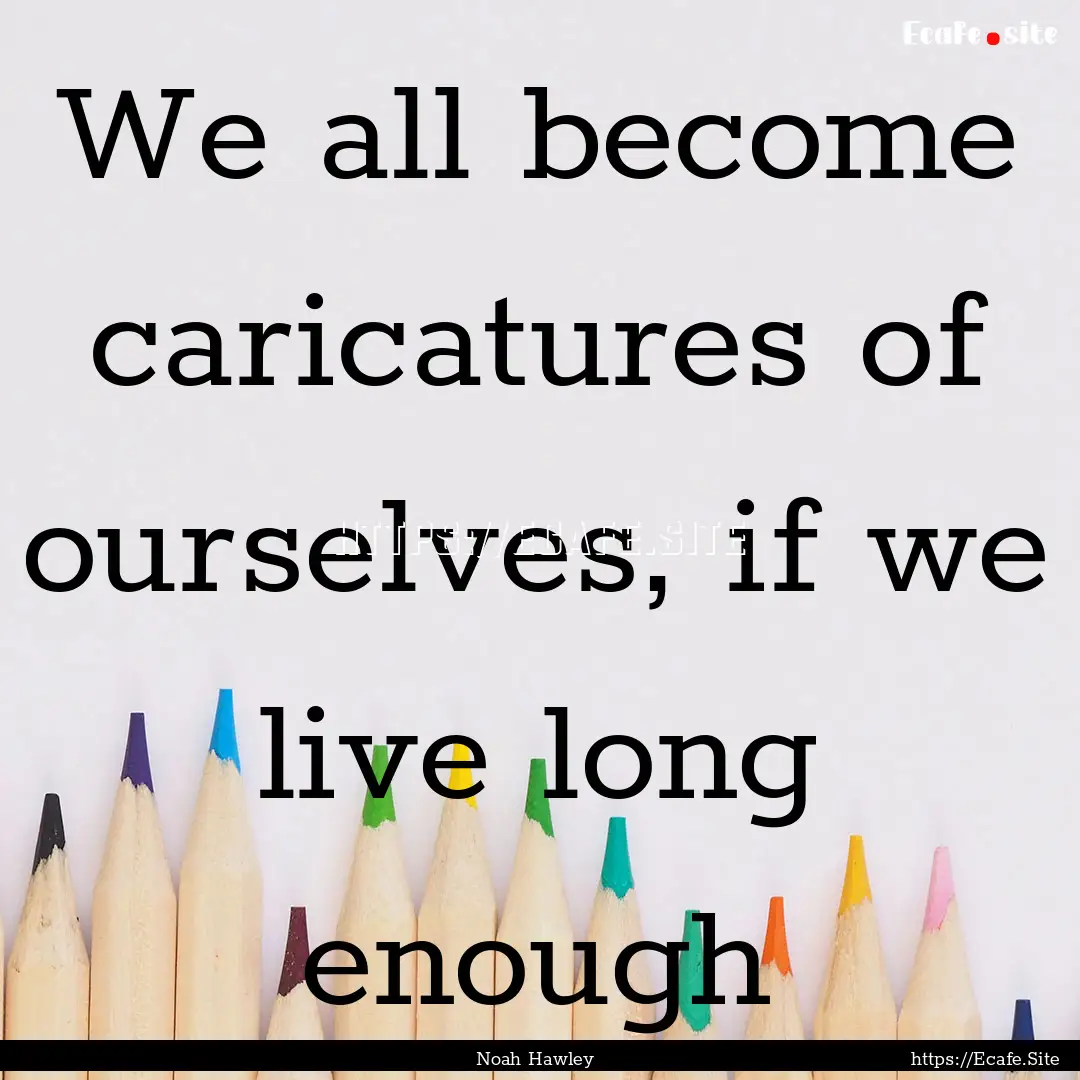 We all become caricatures of ourselves, if.... : Quote by Noah Hawley