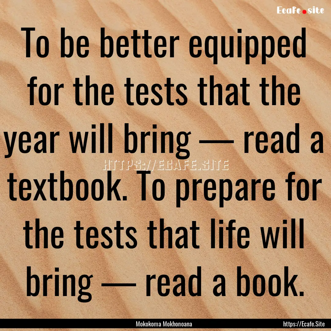 To be better equipped for the tests that.... : Quote by Mokokoma Mokhonoana