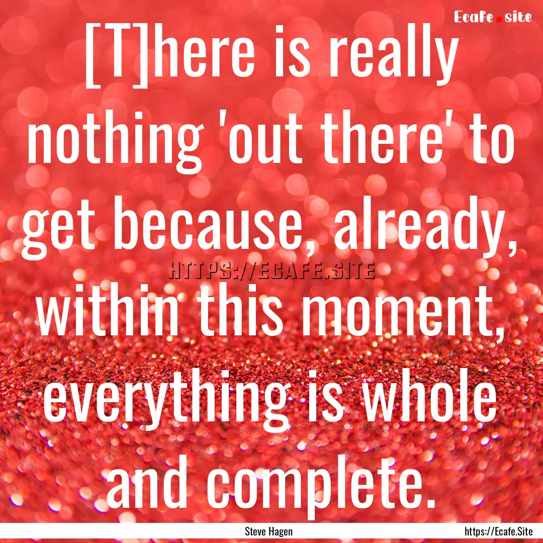 [T]here is really nothing 'out there' to.... : Quote by Steve Hagen