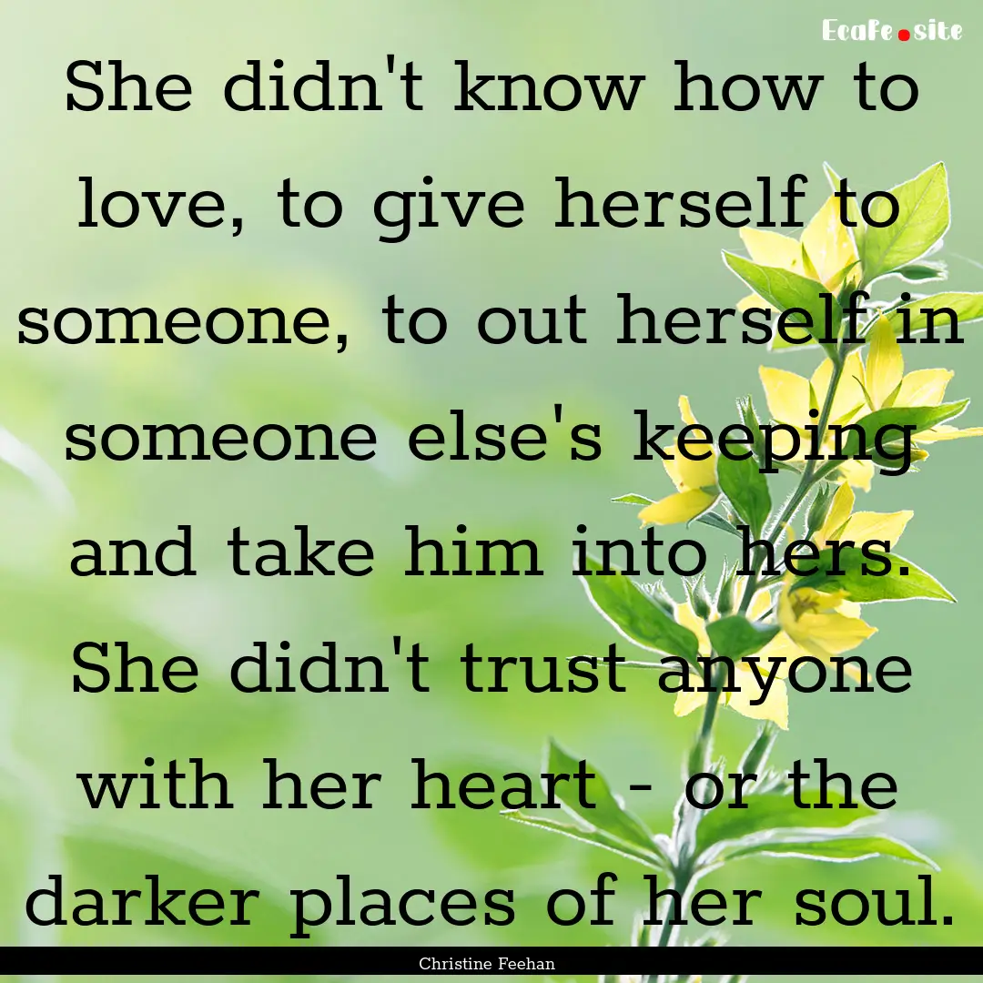 She didn't know how to love, to give herself.... : Quote by Christine Feehan