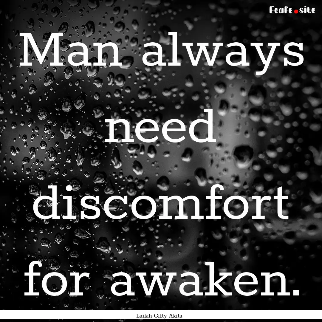 Man always need discomfort for awaken. : Quote by Lailah Gifty Akita